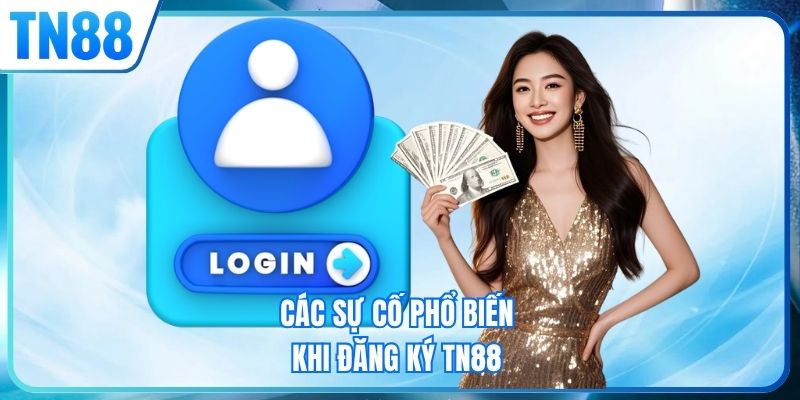 Các sự cố phổ biến khi đăng ký TN88