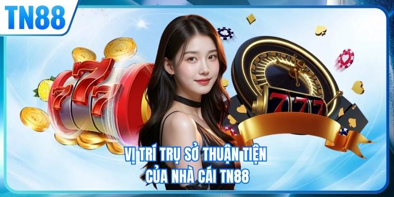 Vị trí trụ sở thuận tiện của nhà cái TN88
